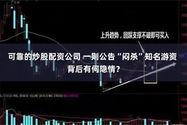 可靠的炒股配资公司 一则公告“闷杀”知名游资 背后有何隐情？