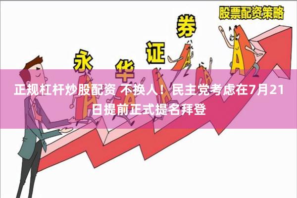 正规杠杆炒股配资 不换人！民主党考虑在7月21日提前正式提名拜登