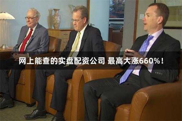 网上能查的实盘配资公司 最高大涨660%！