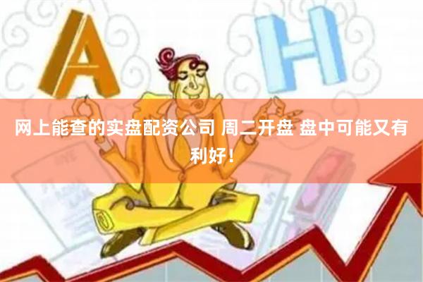 网上能查的实盘配资公司 周二开盘 盘中可能又有利好！