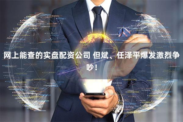 网上能查的实盘配资公司 但斌、任泽平爆发激烈争吵！