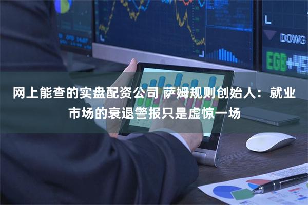 网上能查的实盘配资公司 萨姆规则创始人：就业市场的衰退警报只是虚惊一场