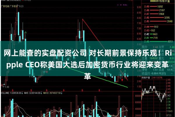 网上能查的实盘配资公司 对长期前景保持乐观！Ripple CEO称美国大选后加密货币行业将迎来变革