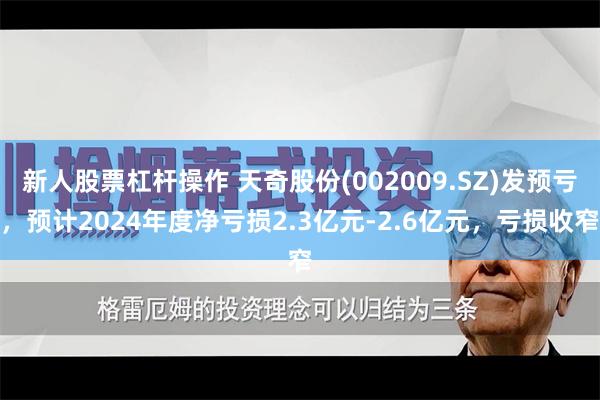 新人股票杠杆操作 天奇股份(002009.SZ)发预亏，预计2024年度净亏损2.3亿元-2.6亿元，亏损收窄