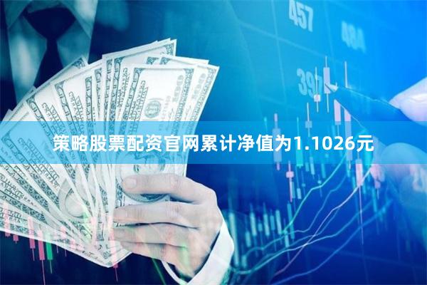 策略股票配资官网累计净值为1.1026元