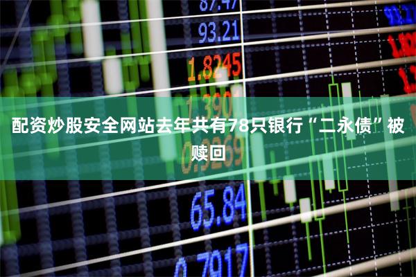 配资炒股安全网站去年共有78只银行“二永债”被赎回