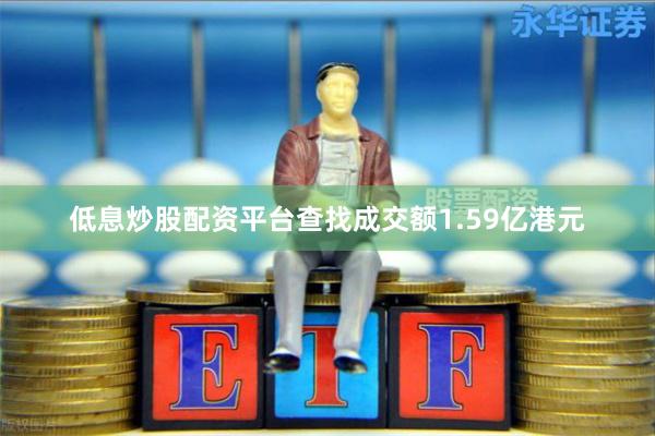 低息炒股配资平台查找成交额1.59亿港元