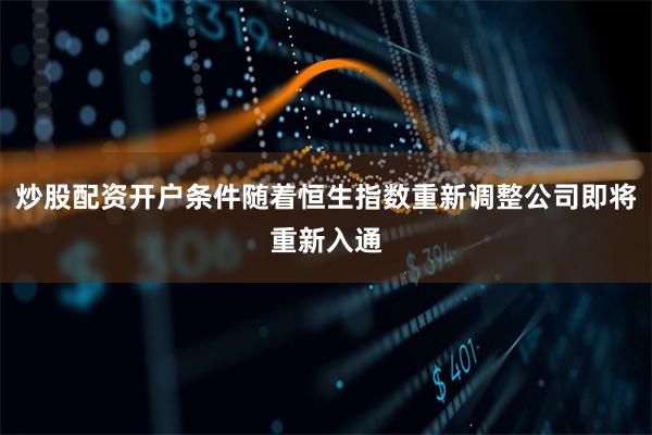 炒股配资开户条件随着恒生指数重新调整公司即将重新入通