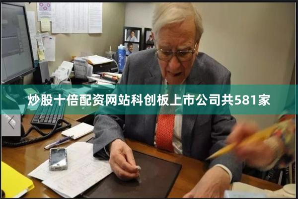 炒股十倍配资网站科创板上市公司共581家