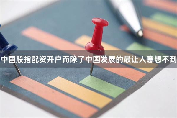 中国股指配资开户而除了中国发展的最让人意想不到