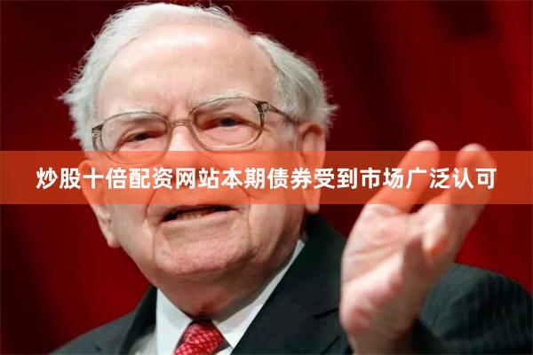 炒股十倍配资网站本期债券受到市场广泛认可