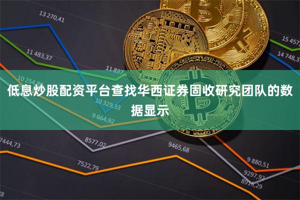 低息炒股配资平台查找华西证券固收研究团队的数据显示