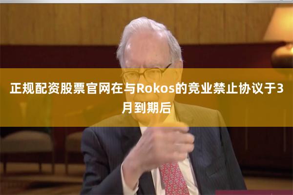 正规配资股票官网在与Rokos的竞业禁止协议于3月到期后