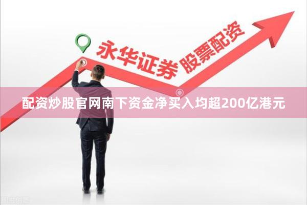 配资炒股官网南下资金净买入均超200亿港元