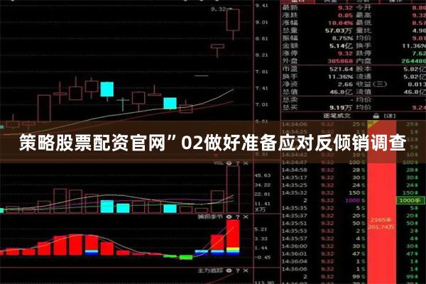 策略股票配资官网”　　02　　做好准备应对反倾销调查