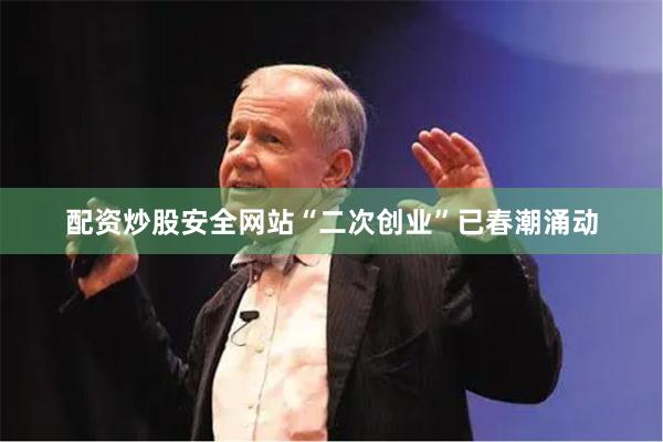 配资炒股安全网站“二次创业”已春潮涌动