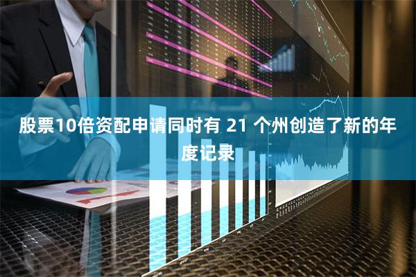 股票10倍资配申请同时有 21 个州创造了新的年度记录