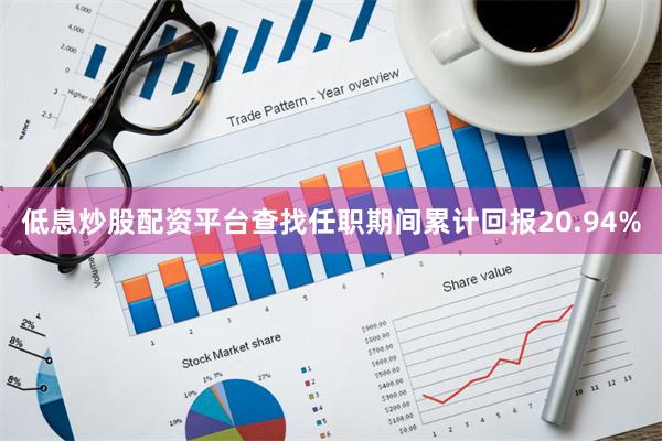 低息炒股配资平台查找任职期间累计回报20.94%
