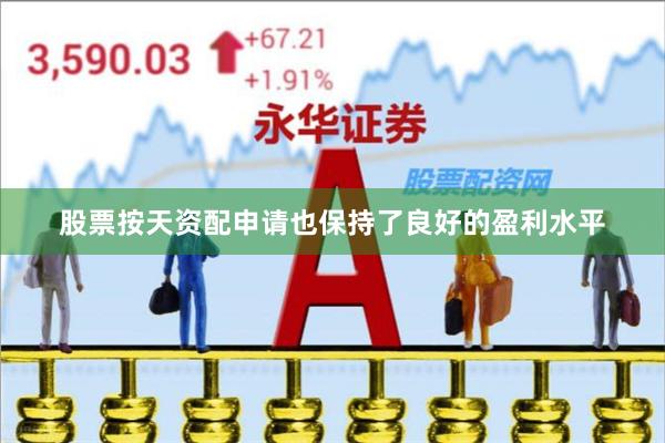 股票按天资配申请也保持了良好的盈利水平