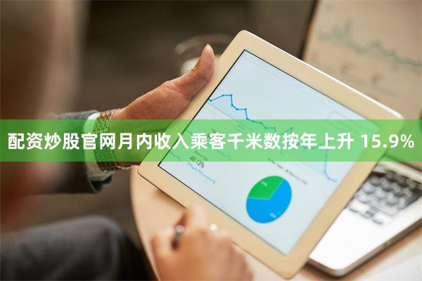 配资炒股官网月内收入乘客千米数按年上升 15.9%