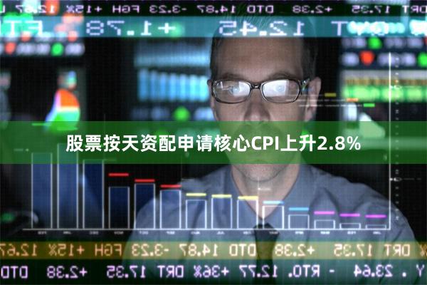 股票按天资配申请核心CPI上升2.8%