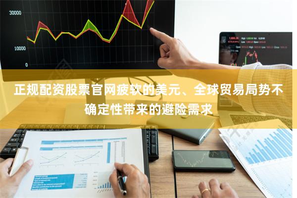正规配资股票官网  疲软的美元、全球贸易局势不确定性带来的避险需求