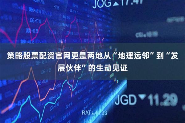 策略股票配资官网更是两地从“地理远邻”到“发展伙伴”的生动见证