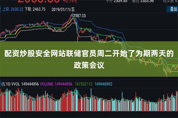 配资炒股安全网站联储官员周二开始了为期两天的政策会议