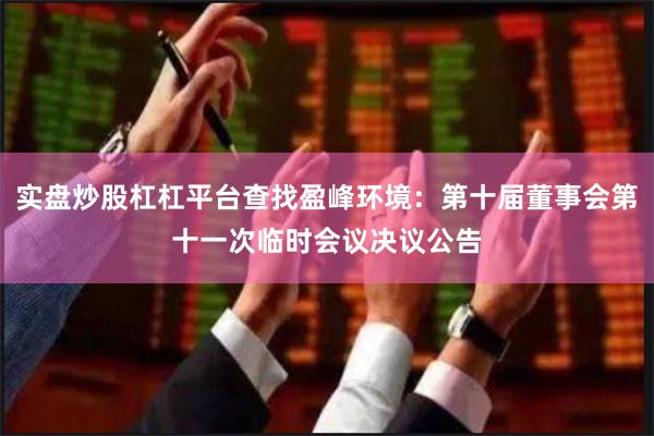 实盘炒股杠杠平台查找盈峰环境：第十届董事会第十一次临时会议决议公告