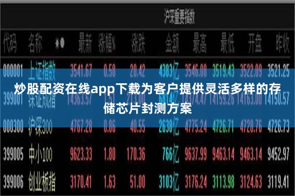 炒股配资在线app下载为客户提供灵活多样的存储芯片封测方案