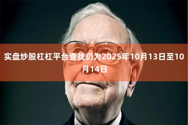实盘炒股杠杠平台查找仍为2025年10月13日至10月14日
