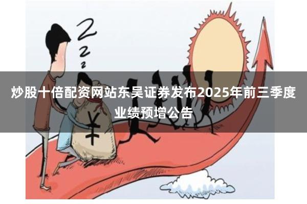 炒股十倍配资网站东吴证券发布2025年前三季度业绩预增公告