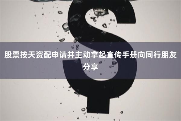 股票按天资配申请并主动拿起宣传手册向同行朋友分享