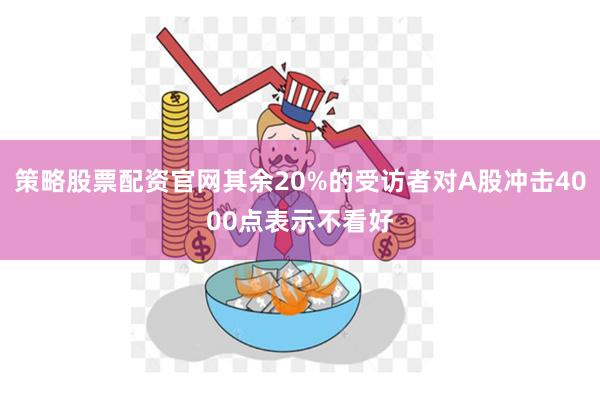 策略股票配资官网其余20%的受访者对A股冲击4000点表示不看好