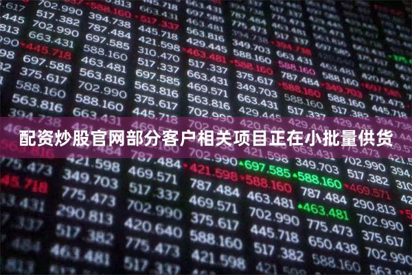配资炒股官网部分客户相关项目正在小批量供货